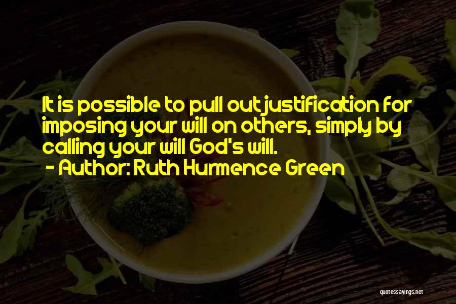 Ruth Hurmence Green Quotes: It Is Possible To Pull Out Justification For Imposing Your Will On Others, Simply By Calling Your Will God's Will.