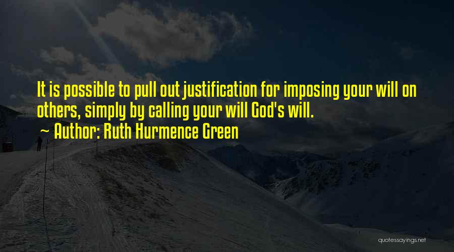 Ruth Hurmence Green Quotes: It Is Possible To Pull Out Justification For Imposing Your Will On Others, Simply By Calling Your Will God's Will.