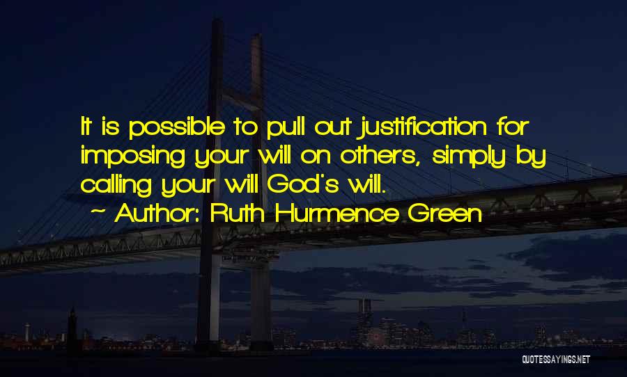 Ruth Hurmence Green Quotes: It Is Possible To Pull Out Justification For Imposing Your Will On Others, Simply By Calling Your Will God's Will.