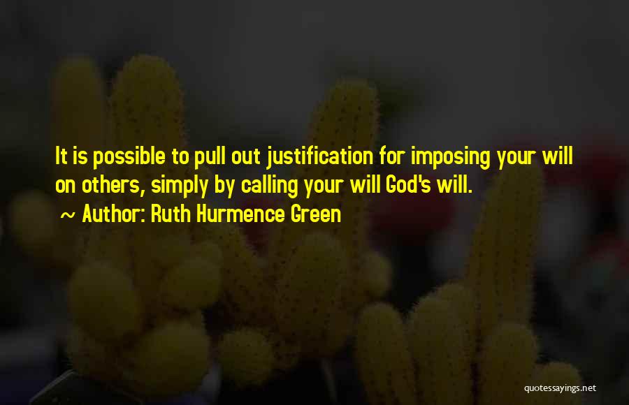 Ruth Hurmence Green Quotes: It Is Possible To Pull Out Justification For Imposing Your Will On Others, Simply By Calling Your Will God's Will.