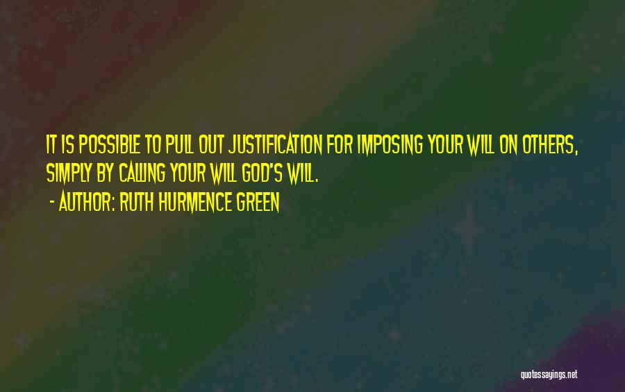 Ruth Hurmence Green Quotes: It Is Possible To Pull Out Justification For Imposing Your Will On Others, Simply By Calling Your Will God's Will.