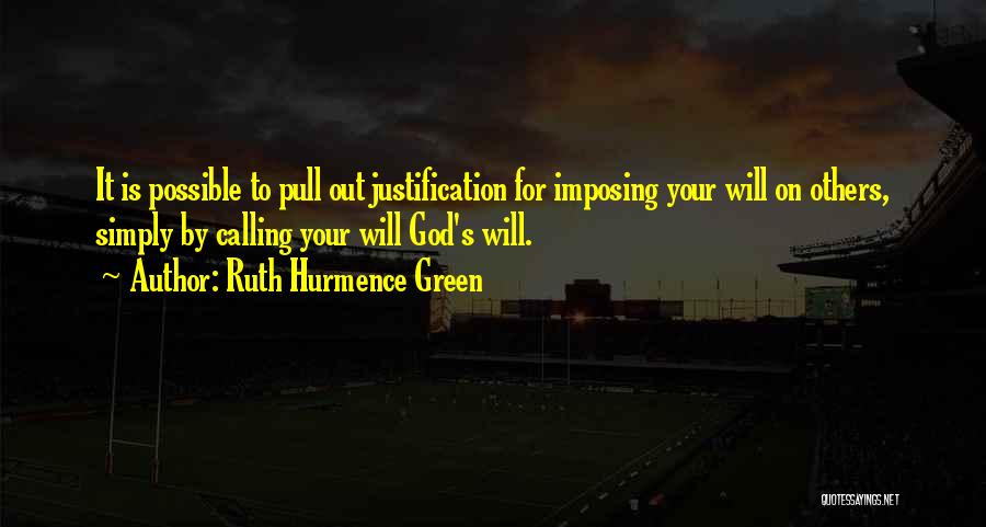 Ruth Hurmence Green Quotes: It Is Possible To Pull Out Justification For Imposing Your Will On Others, Simply By Calling Your Will God's Will.