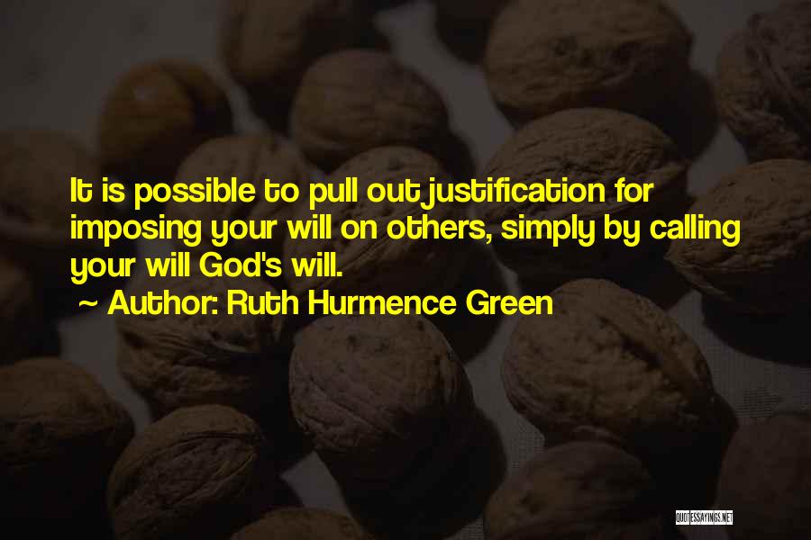 Ruth Hurmence Green Quotes: It Is Possible To Pull Out Justification For Imposing Your Will On Others, Simply By Calling Your Will God's Will.