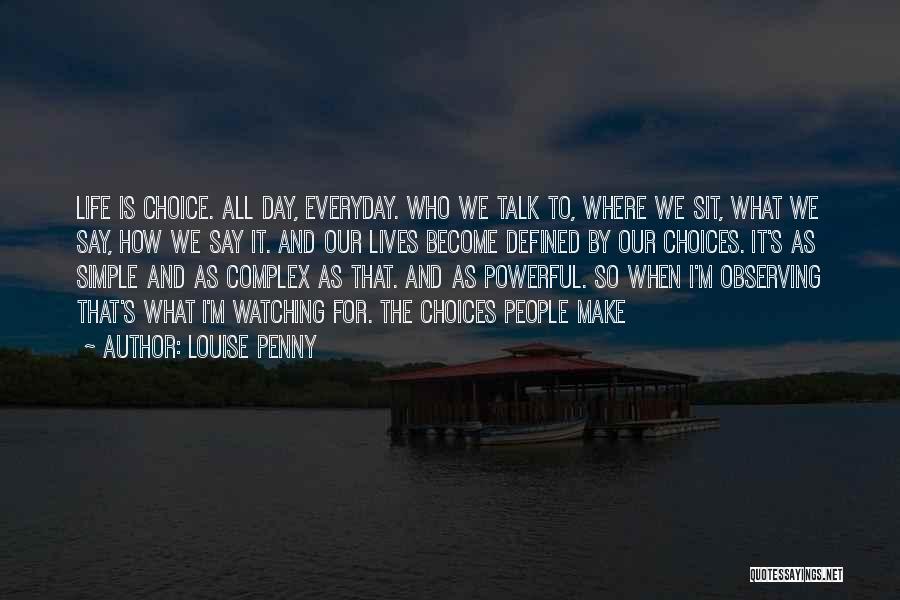 Louise Penny Quotes: Life Is Choice. All Day, Everyday. Who We Talk To, Where We Sit, What We Say, How We Say It.