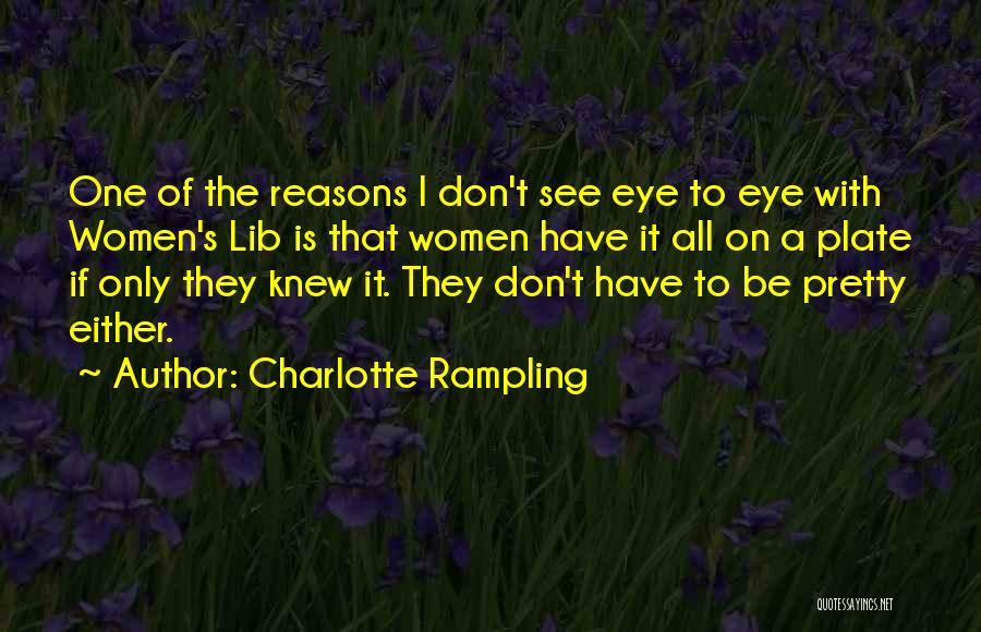 Charlotte Rampling Quotes: One Of The Reasons I Don't See Eye To Eye With Women's Lib Is That Women Have It All On