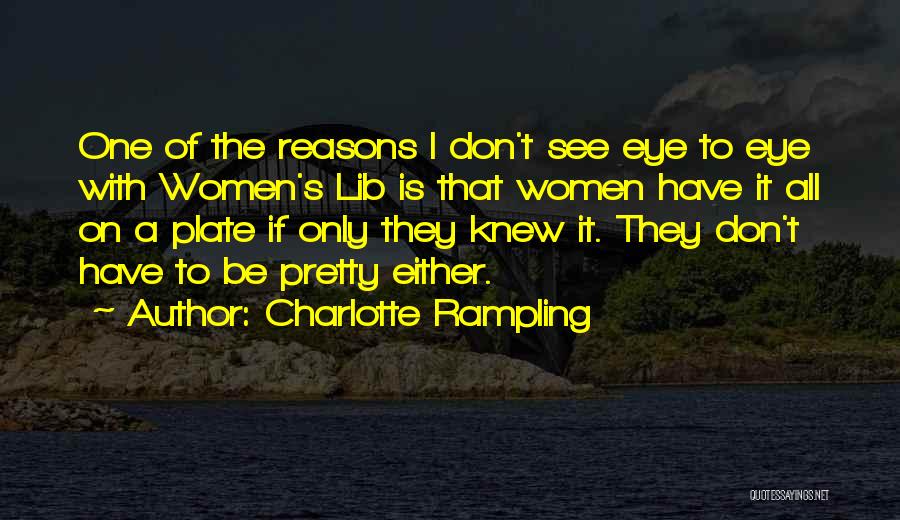 Charlotte Rampling Quotes: One Of The Reasons I Don't See Eye To Eye With Women's Lib Is That Women Have It All On