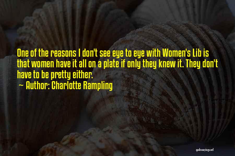 Charlotte Rampling Quotes: One Of The Reasons I Don't See Eye To Eye With Women's Lib Is That Women Have It All On