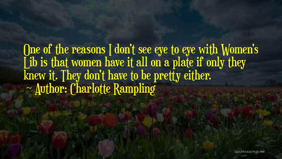 Charlotte Rampling Quotes: One Of The Reasons I Don't See Eye To Eye With Women's Lib Is That Women Have It All On