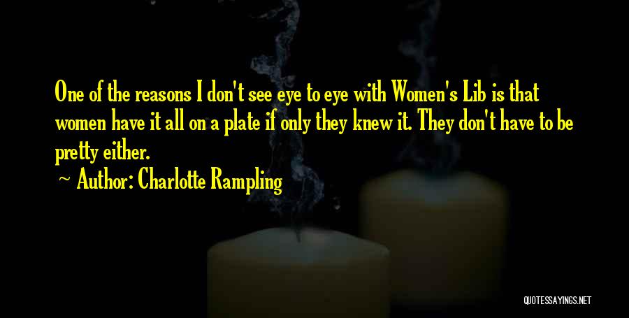 Charlotte Rampling Quotes: One Of The Reasons I Don't See Eye To Eye With Women's Lib Is That Women Have It All On