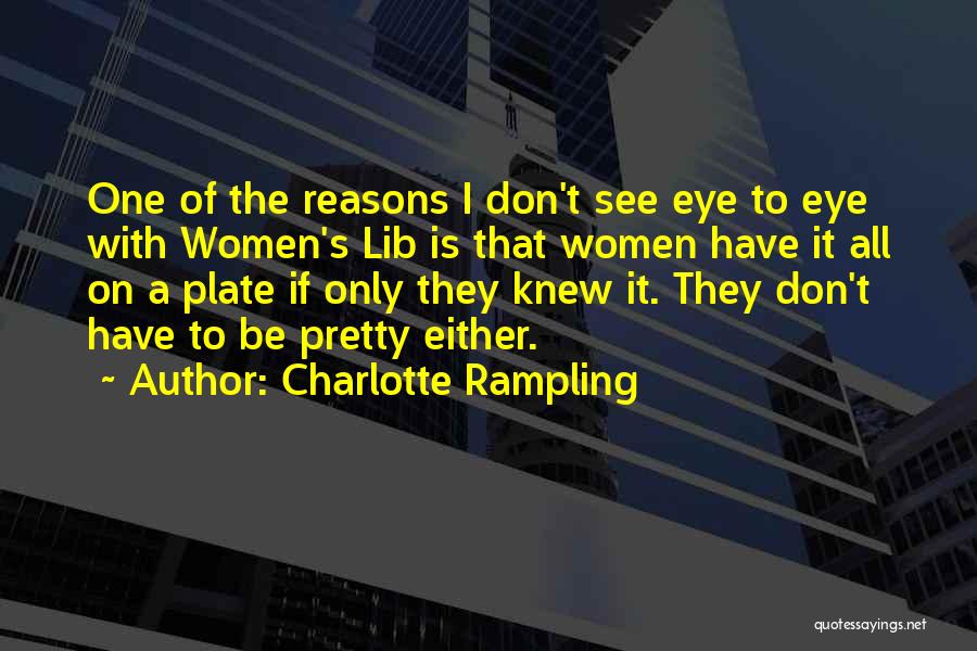 Charlotte Rampling Quotes: One Of The Reasons I Don't See Eye To Eye With Women's Lib Is That Women Have It All On