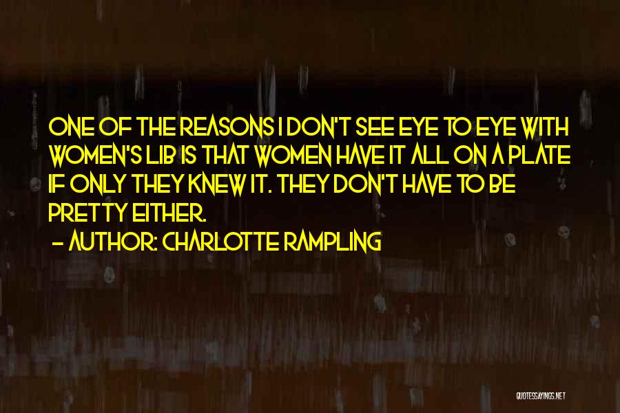 Charlotte Rampling Quotes: One Of The Reasons I Don't See Eye To Eye With Women's Lib Is That Women Have It All On