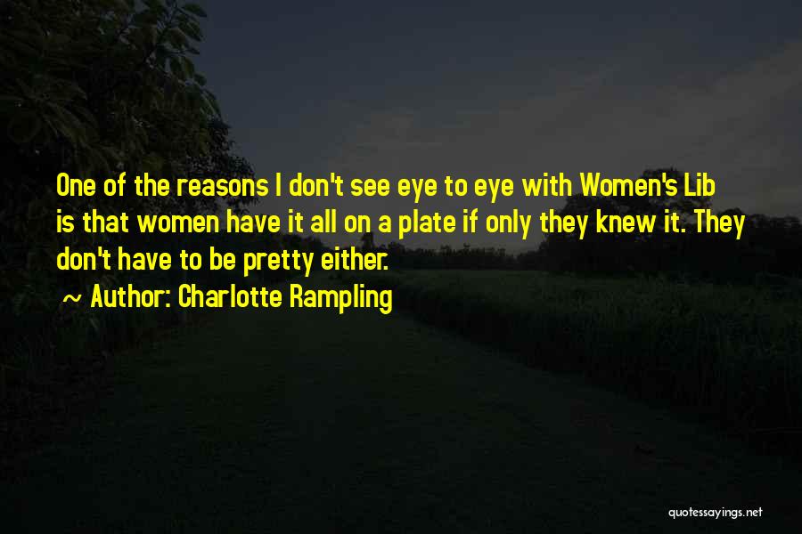 Charlotte Rampling Quotes: One Of The Reasons I Don't See Eye To Eye With Women's Lib Is That Women Have It All On