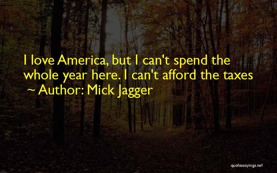 Mick Jagger Quotes: I Love America, But I Can't Spend The Whole Year Here. I Can't Afford The Taxes