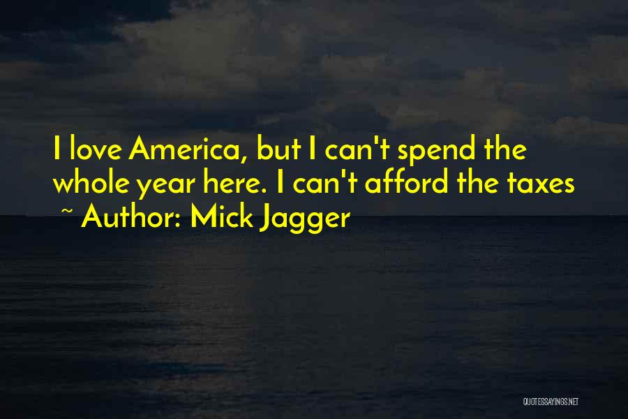 Mick Jagger Quotes: I Love America, But I Can't Spend The Whole Year Here. I Can't Afford The Taxes