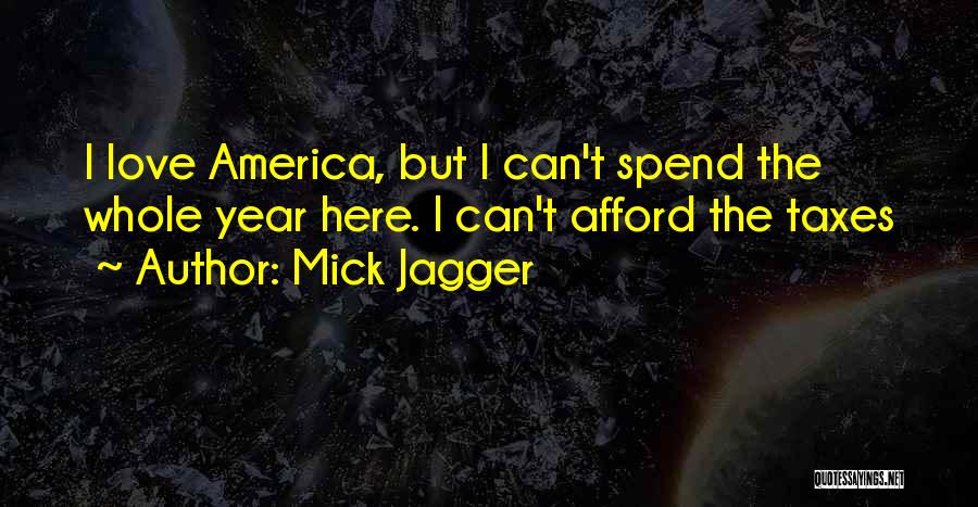 Mick Jagger Quotes: I Love America, But I Can't Spend The Whole Year Here. I Can't Afford The Taxes