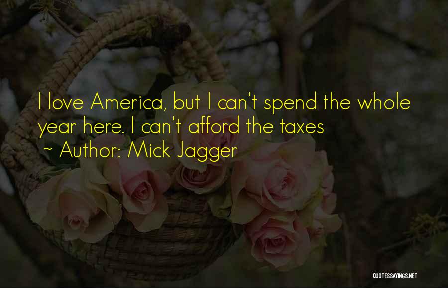 Mick Jagger Quotes: I Love America, But I Can't Spend The Whole Year Here. I Can't Afford The Taxes