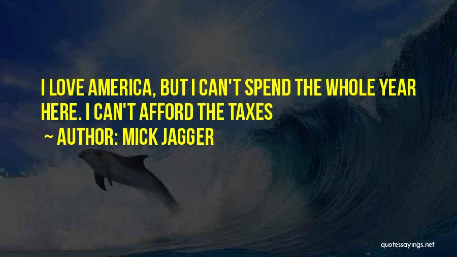 Mick Jagger Quotes: I Love America, But I Can't Spend The Whole Year Here. I Can't Afford The Taxes
