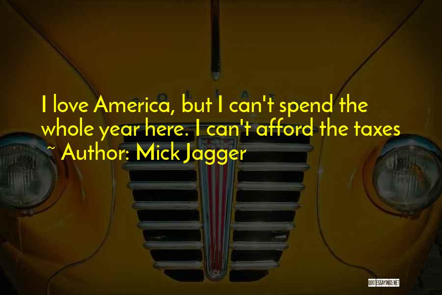 Mick Jagger Quotes: I Love America, But I Can't Spend The Whole Year Here. I Can't Afford The Taxes