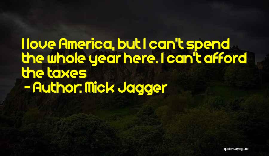 Mick Jagger Quotes: I Love America, But I Can't Spend The Whole Year Here. I Can't Afford The Taxes