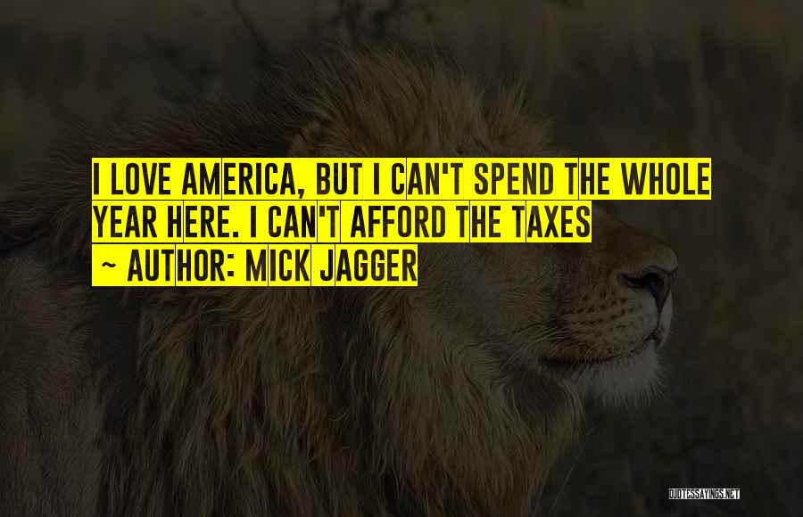 Mick Jagger Quotes: I Love America, But I Can't Spend The Whole Year Here. I Can't Afford The Taxes