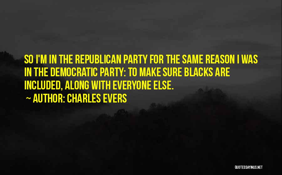Charles Evers Quotes: So I'm In The Republican Party For The Same Reason I Was In The Democratic Party: To Make Sure Blacks