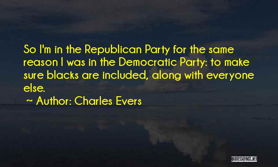 Charles Evers Quotes: So I'm In The Republican Party For The Same Reason I Was In The Democratic Party: To Make Sure Blacks