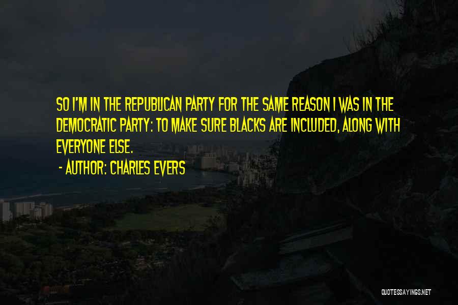 Charles Evers Quotes: So I'm In The Republican Party For The Same Reason I Was In The Democratic Party: To Make Sure Blacks