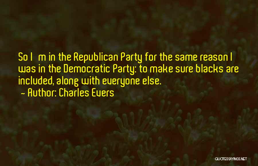 Charles Evers Quotes: So I'm In The Republican Party For The Same Reason I Was In The Democratic Party: To Make Sure Blacks