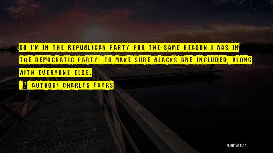 Charles Evers Quotes: So I'm In The Republican Party For The Same Reason I Was In The Democratic Party: To Make Sure Blacks
