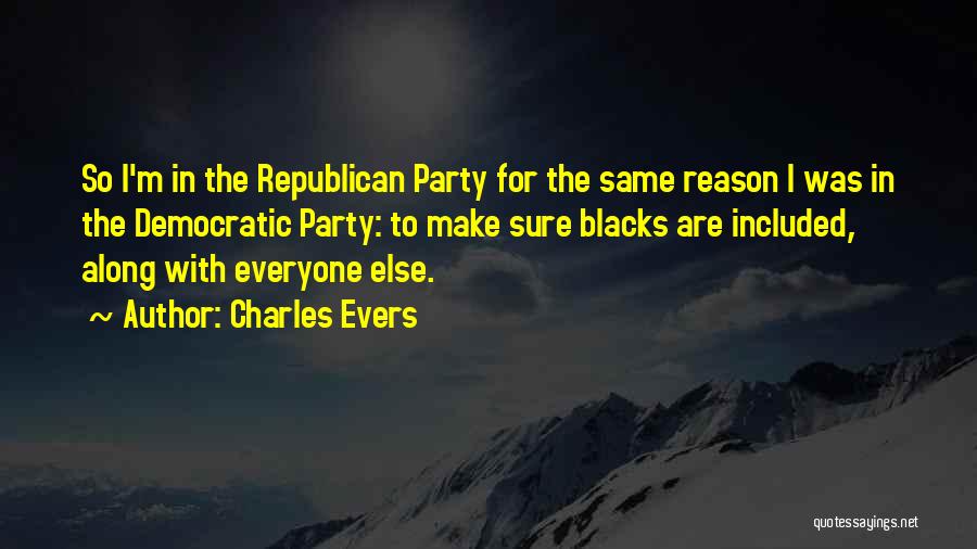 Charles Evers Quotes: So I'm In The Republican Party For The Same Reason I Was In The Democratic Party: To Make Sure Blacks