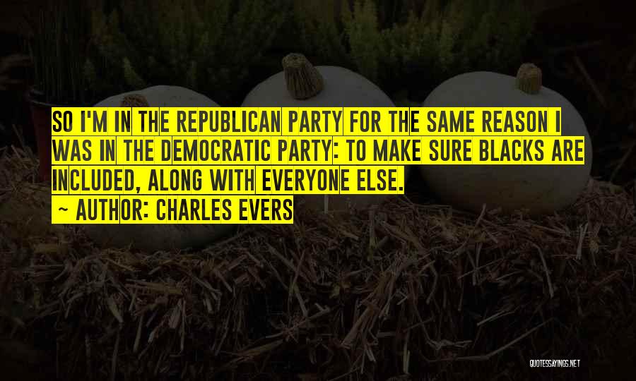 Charles Evers Quotes: So I'm In The Republican Party For The Same Reason I Was In The Democratic Party: To Make Sure Blacks
