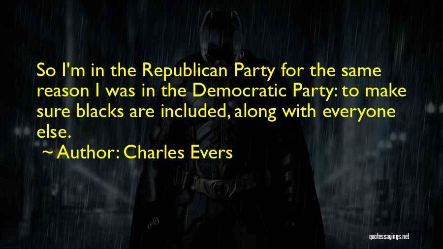 Charles Evers Quotes: So I'm In The Republican Party For The Same Reason I Was In The Democratic Party: To Make Sure Blacks