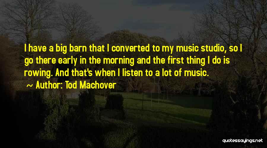 Tod Machover Quotes: I Have A Big Barn That I Converted To My Music Studio, So I Go There Early In The Morning