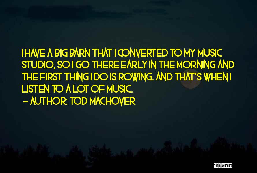 Tod Machover Quotes: I Have A Big Barn That I Converted To My Music Studio, So I Go There Early In The Morning
