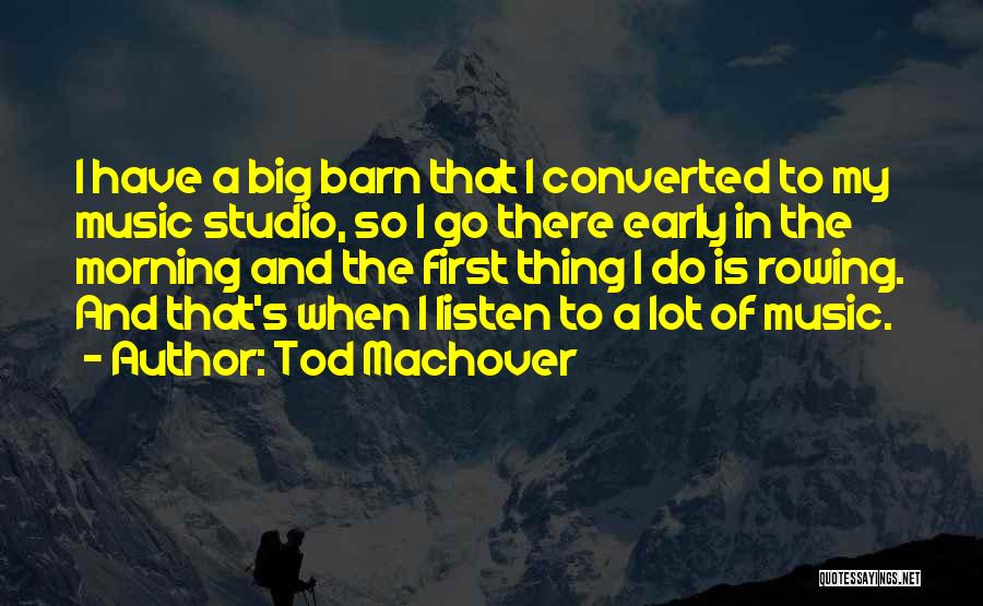 Tod Machover Quotes: I Have A Big Barn That I Converted To My Music Studio, So I Go There Early In The Morning