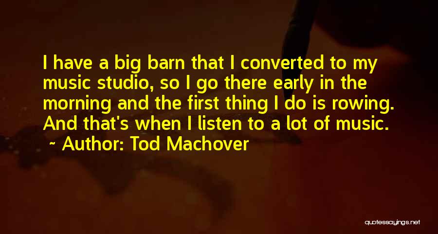 Tod Machover Quotes: I Have A Big Barn That I Converted To My Music Studio, So I Go There Early In The Morning