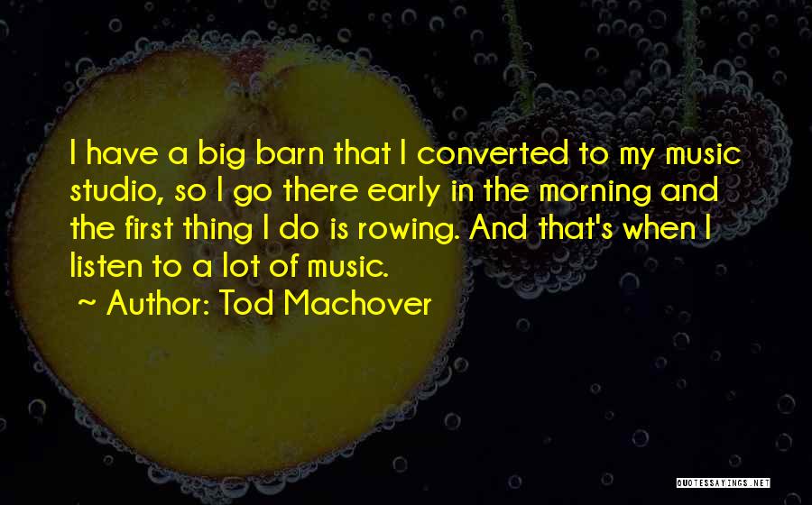 Tod Machover Quotes: I Have A Big Barn That I Converted To My Music Studio, So I Go There Early In The Morning