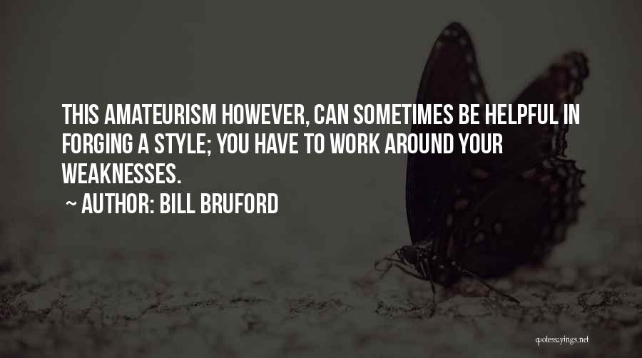 Bill Bruford Quotes: This Amateurism However, Can Sometimes Be Helpful In Forging A Style; You Have To Work Around Your Weaknesses.