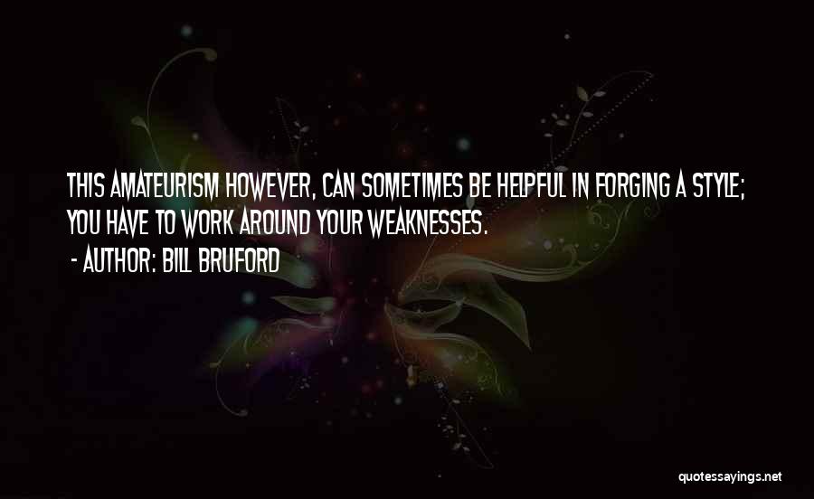Bill Bruford Quotes: This Amateurism However, Can Sometimes Be Helpful In Forging A Style; You Have To Work Around Your Weaknesses.