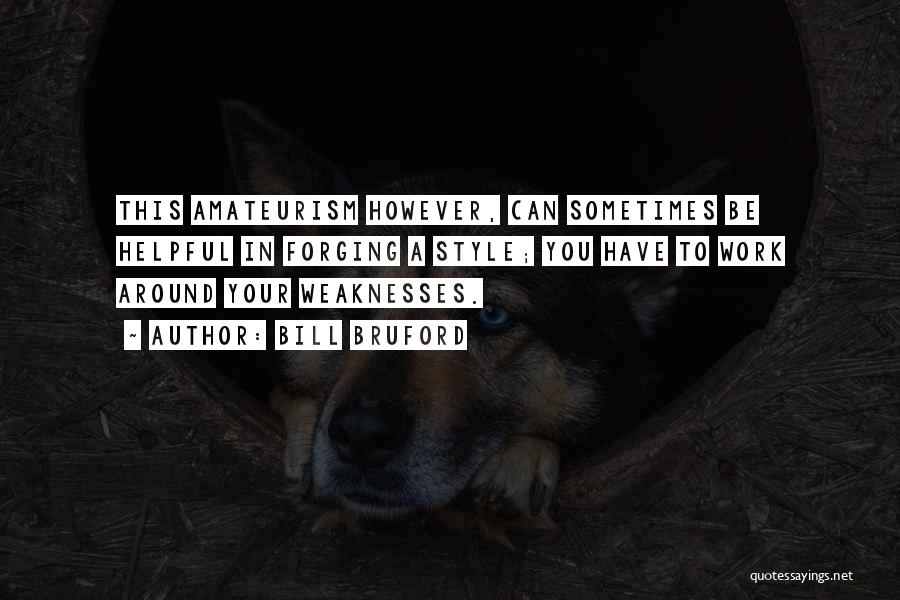 Bill Bruford Quotes: This Amateurism However, Can Sometimes Be Helpful In Forging A Style; You Have To Work Around Your Weaknesses.