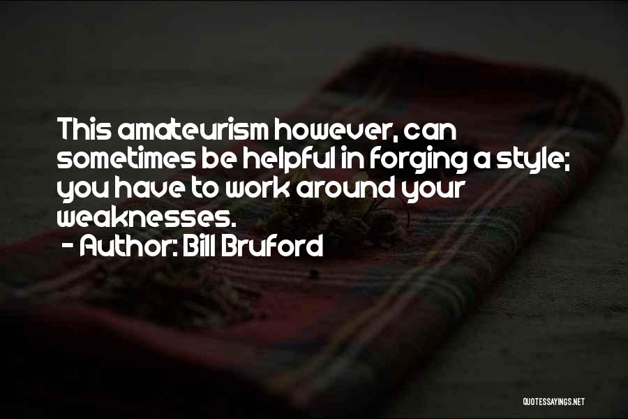 Bill Bruford Quotes: This Amateurism However, Can Sometimes Be Helpful In Forging A Style; You Have To Work Around Your Weaknesses.
