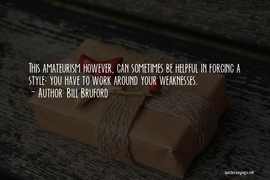 Bill Bruford Quotes: This Amateurism However, Can Sometimes Be Helpful In Forging A Style; You Have To Work Around Your Weaknesses.