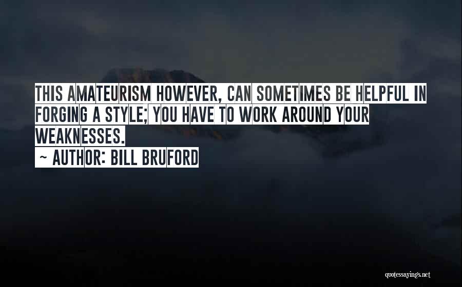 Bill Bruford Quotes: This Amateurism However, Can Sometimes Be Helpful In Forging A Style; You Have To Work Around Your Weaknesses.