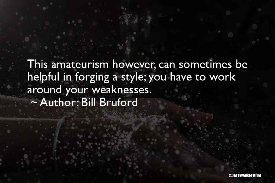 Bill Bruford Quotes: This Amateurism However, Can Sometimes Be Helpful In Forging A Style; You Have To Work Around Your Weaknesses.