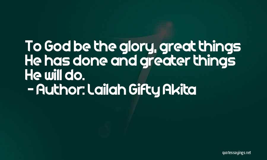 Lailah Gifty Akita Quotes: To God Be The Glory, Great Things He Has Done And Greater Things He Will Do.