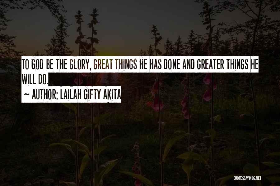 Lailah Gifty Akita Quotes: To God Be The Glory, Great Things He Has Done And Greater Things He Will Do.