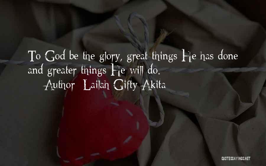 Lailah Gifty Akita Quotes: To God Be The Glory, Great Things He Has Done And Greater Things He Will Do.