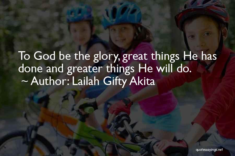 Lailah Gifty Akita Quotes: To God Be The Glory, Great Things He Has Done And Greater Things He Will Do.