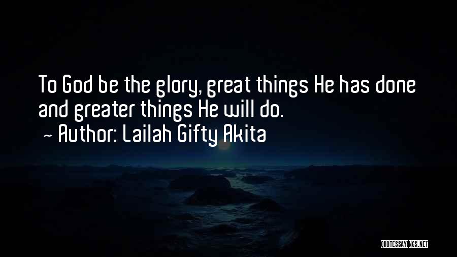 Lailah Gifty Akita Quotes: To God Be The Glory, Great Things He Has Done And Greater Things He Will Do.