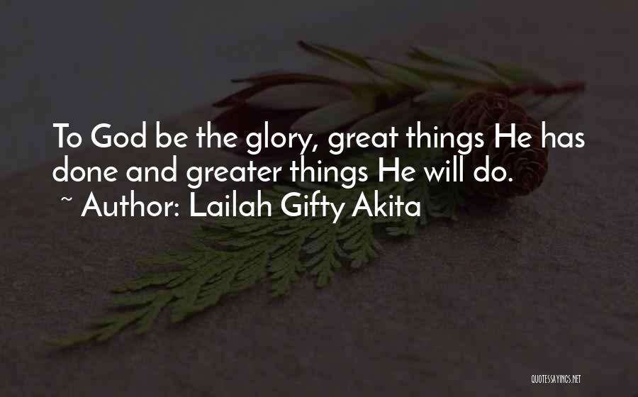 Lailah Gifty Akita Quotes: To God Be The Glory, Great Things He Has Done And Greater Things He Will Do.